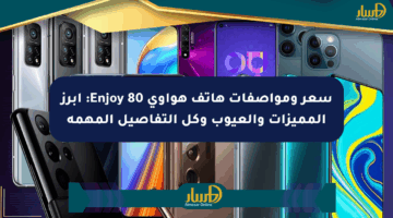 سعر ومواصفات هاتف هواوي Enjoy 80: أبرز المميزات والعيوب وكل التفاصيل المهمة